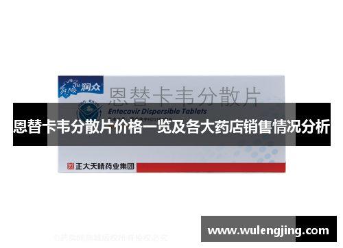 恩替卡韦分散片价格一览及各大药店销售情况分析 恩替卡韦分散片价格一览及各大药店销售情况分析