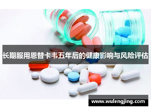 长期服用恩替卡韦五年后的健康影响与风险评估