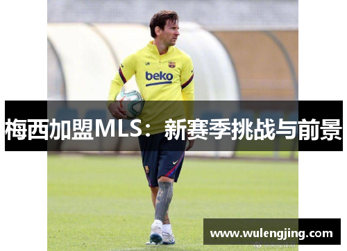 梅西加盟MLS：新赛季挑战与前景